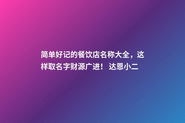 简单好记的餐饮店名称大全，这样取名字财源广进！ 达恩小二-第1张-店铺起名-玄机派